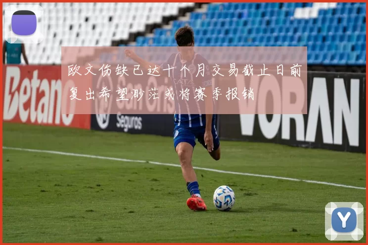 欧文伤缺已达十个月交易截止日前复出希望渺茫或将赛季报销