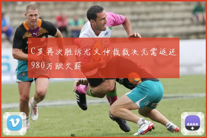 C罗再次胜诉尤文仲裁裁决无需返还980万欧欠薪